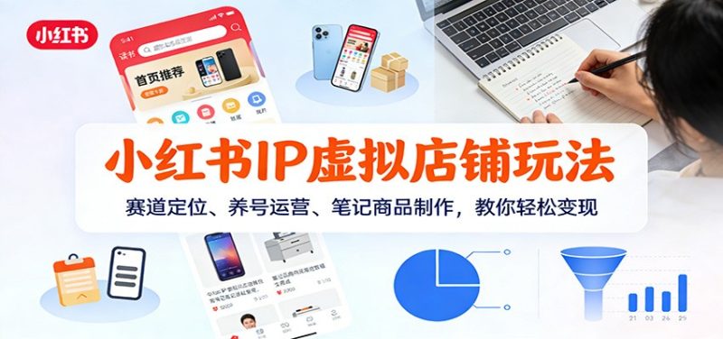 小红书IP虚拟店铺玩法，赛道定位、养号运营、笔记商品制作，教你轻松变现-咖脉互联
