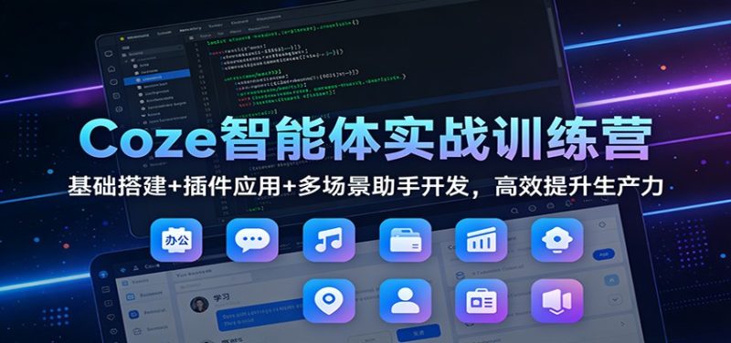 Coze智能体实战训练营：基础搭建+插件应用+多场景助手开发，高效提升生产力-咖脉互联