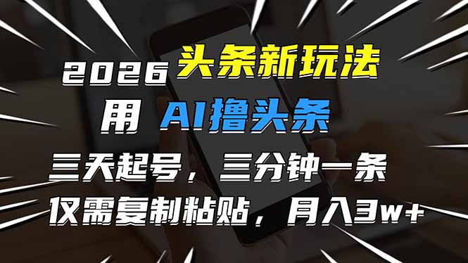 2026最新头条玩法,用AI撸头条,3天必起号,3分钟1条,只需要复制粘贴,简单月入3W+-咖脉互联