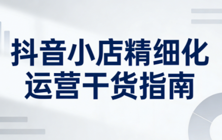 无缺·抖音店铺精细化运营干货指南新版(更新2026)-咖脉互联