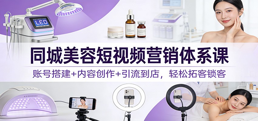 图片[1]-同城美容短视频营销体系课：账号搭建+内容创作+引流到店，轻松拓客锁客-咖脉互联