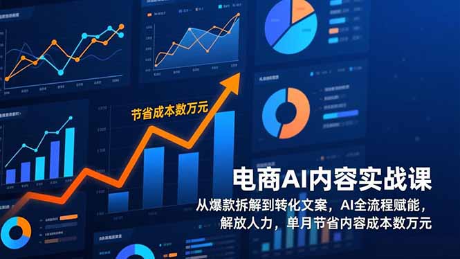 电商AI内容实战课，从爆款拆解到转化文案，AI全流程赋能，解放人力，单月节省内容成本数万元-咖脉互联