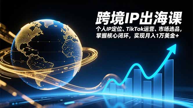 跨境IP出海课,个人IP定位、TikTok运营、市场选品,掌握核心闭环,实现月入1万美金+-咖脉互联