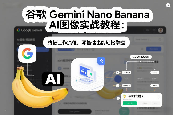 谷歌Gemini Nano Banana AI图像实战教程：终极工作流程，零基础也能轻松掌握-咖脉互联