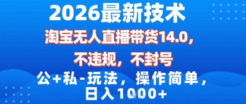 2026最新技术，淘宝无人直播带货14.0，不封号，不违规，公+私玩法，操作简单，日入1k【揭秘】-咖脉互联