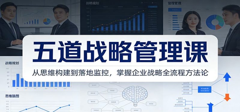 五道战略管理课:从思维构建到落地监控,掌握企业战略全流程方法论-咖脉互联