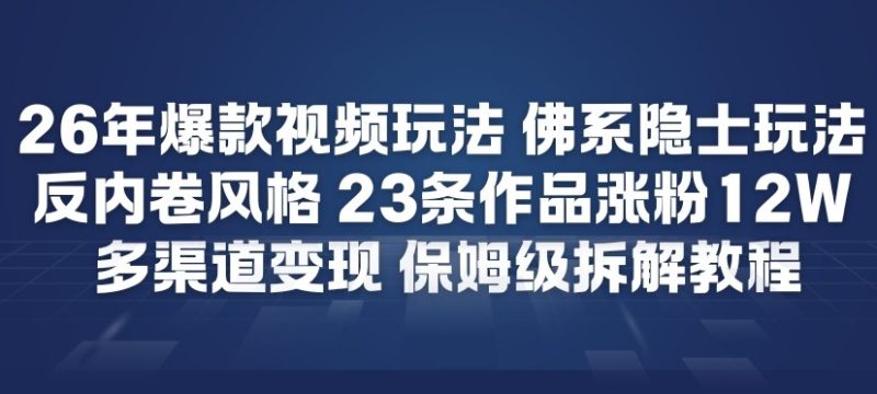 26年爆款短视频玩法，佛系隐士玩法，反内卷视频风格，23条作品涨粉12W，多渠道变现-咖脉互联