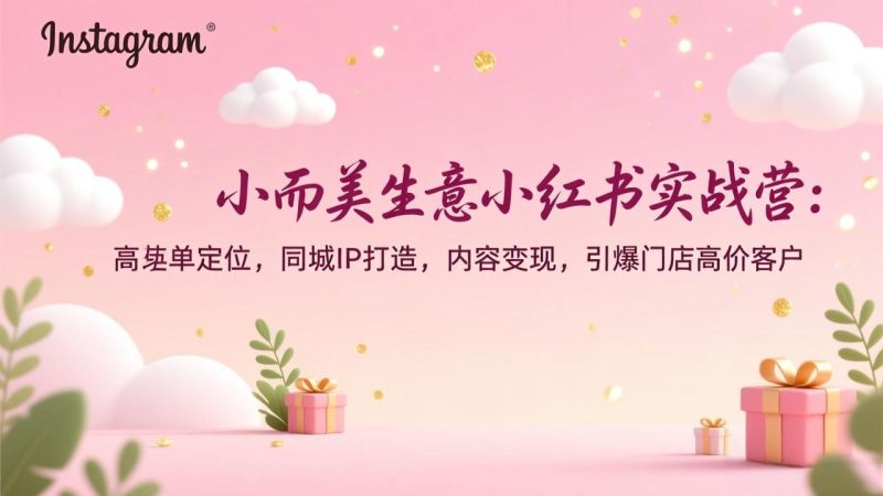 小而美生意小红书实战营：高客单定位，同城IP打造，内容变现，引爆门店高价客户-咖脉互联