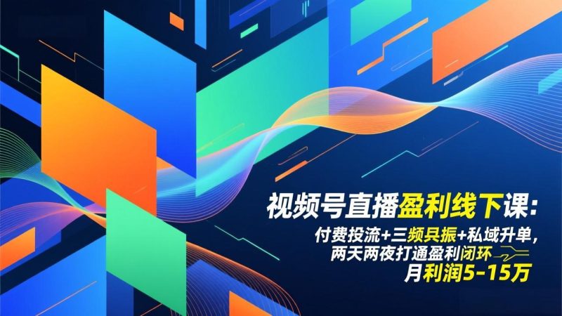 视频号直播盈利线下课：付费投流+三频共振+私域升单，两天两夜打通盈利闭环，月利润5-15万-咖脉互联