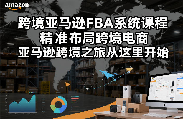 跨境亚马逊FBA系统课程,精准布局跨境电商,亚马逊跨境之旅从这里开始-咖脉互联