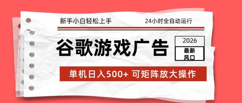 2026最新谷歌游戏广告 单机日入500+ 24小时全自动运行，新手小白轻松玩转-咖脉互联