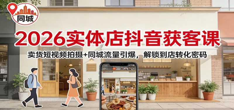 2026实体店抖音获客:卖货短视频拍摄+同城流量引爆,解锁到店转化密码-咖脉互联