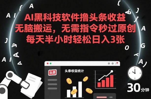 AI黑科技软件撸头条收益,无脑搬运,无需指令秒过原创,每天半小时轻松日入3张【揭秘】-咖脉互联