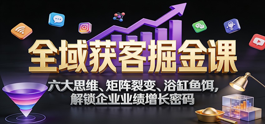 图片[1]-全域获客掘金课：六大思维、矩阵裂变、浴缸鱼饵，解锁企业业绩增长密码-咖脉互联