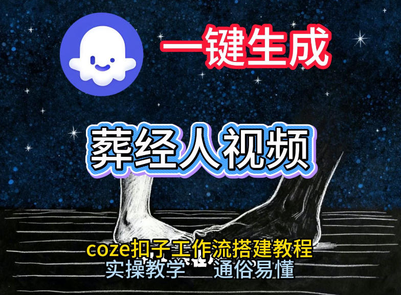 通过Coze工作流，一键生成《葬经人》爆火短视频，实操搭建教学课，通俗易懂-咖脉互联