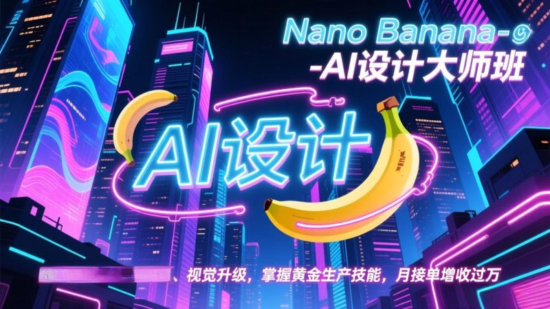 Nano Banana-AI设计大师班，修图合成、广告创作、视觉升级，掌握黄金生产技能，月接单增收过万-咖脉互联