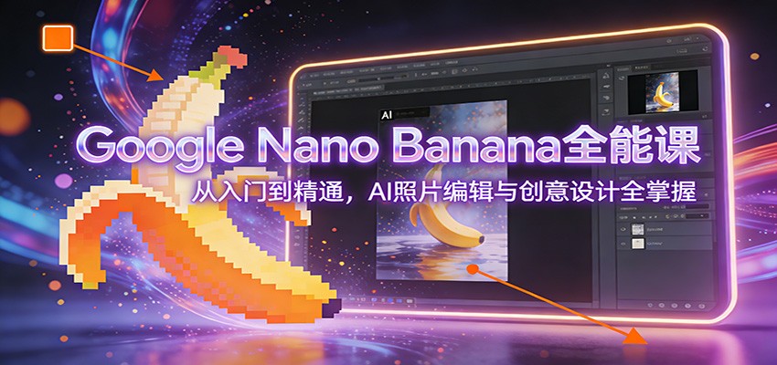 图片[1]-Google Nano Banana全能课：从入门到精通，AI照片编辑与创意设计全掌握-咖脉互联