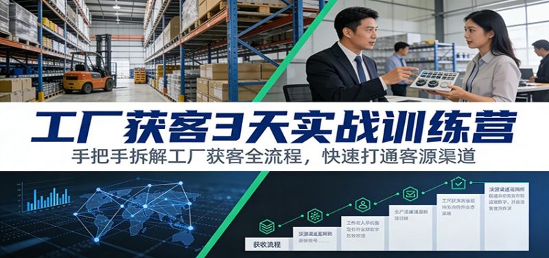 工厂获客3天实战训练营:手把手拆解工厂获客全流程,快速打通客源渠道-咖脉互联