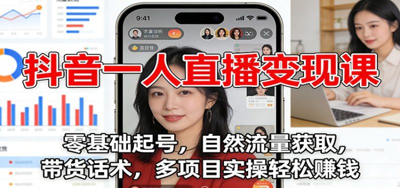 抖音一人直播变现课:零基础起号,自然流量获取,带货话术,多项目实操轻松赚钱-咖脉互联