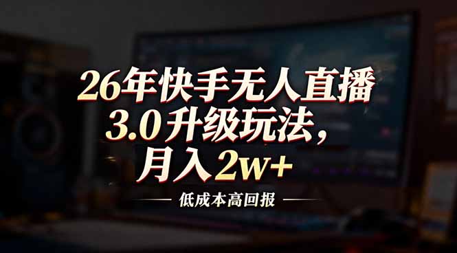 26年快手无人直播3.0升级玩法，低成本高回报，月入2w+-咖脉互联