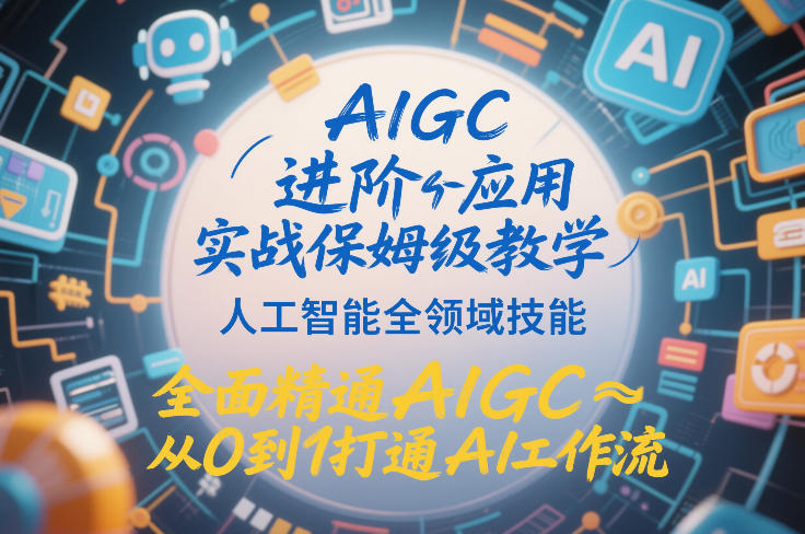 AIGC进阶应用实战保姆级教学，人工智能全领域技能，全面精通AIGC从0到1打通AI工作流-咖脉互联