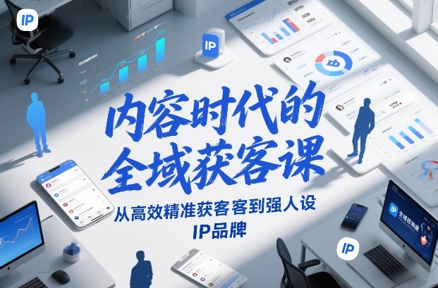 内容时代的全域获客课,从高效精准获客到强人设IP品牌-咖脉互联