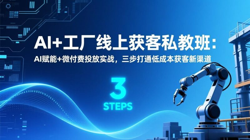 AI+工厂线上获客私教班:AI赋能+微付费投放实战,三步打通低成本获客新渠道-咖脉互联