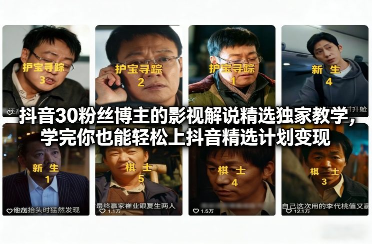 抖音30粉丝博主的影视解说精选独家教学，学完你也能轻松上抖音精选计划变现-咖脉互联