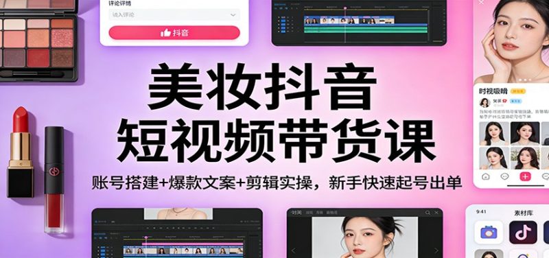 美妆抖音短视频带货课:账号搭建+爆款文案+剪辑实操,新手快速起号出单-咖脉互联