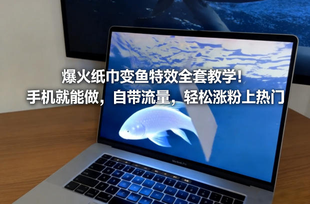 爆火纸巾变鱼特效全套教学!手机就能做,自带流量,轻松涨粉上热门-咖脉互联