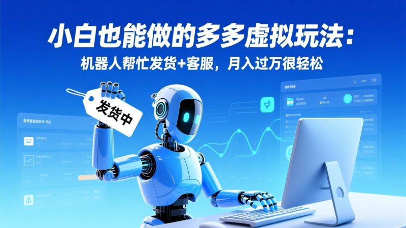 小白也能做的多多虚拟玩法:机器人帮忙发货+客服,月入过万很轻松-咖脉互联