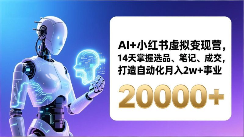AI+小红书虚拟变现营,14天掌握选品、笔记、成交,打造自动化月入2w+事业(更新-咖脉互联