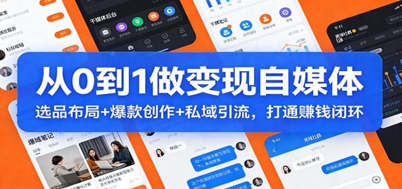 从0到1做变现自媒体:选品布局+ 爆款创作+私域引流,打通赚钱闭环-咖脉互联