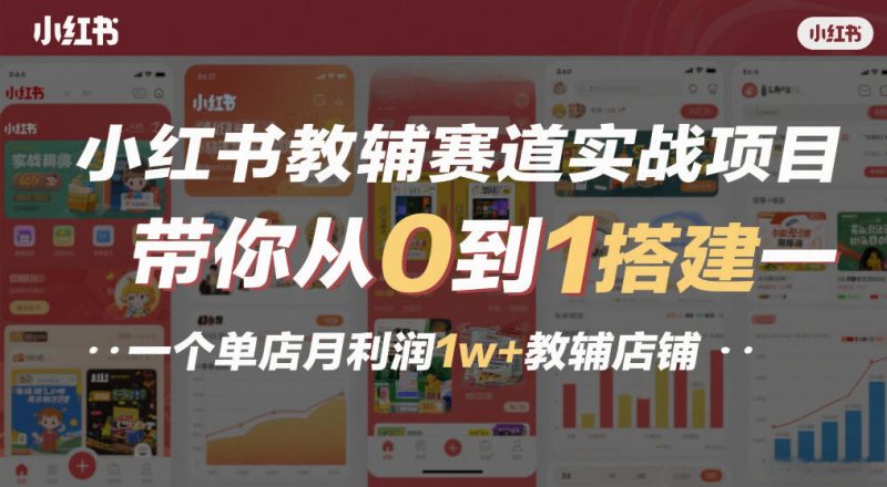 小红书教辅赛道实战项目,带你从0到1搭建一个单店月利润1w+教辅店铺-咖脉互联