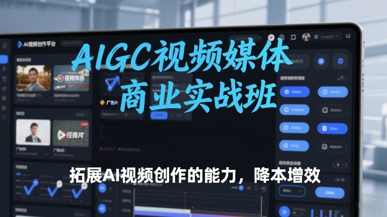 AIGC视频媒体商业实战班，拓展AI视频创作的能力，降本增效-咖脉互联