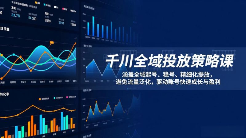 千川全域投放策略课：涵盖全域起号、稳号、精细化投放，避免流量泛化，驱动账号快速成长与盈利-咖脉互联