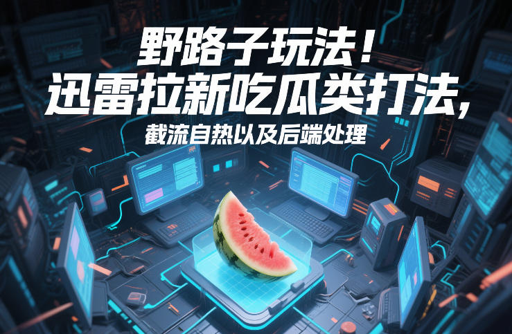 野路子玩法！迅雷拉新吃瓜类打法，截流自热以及后端处理-咖脉互联