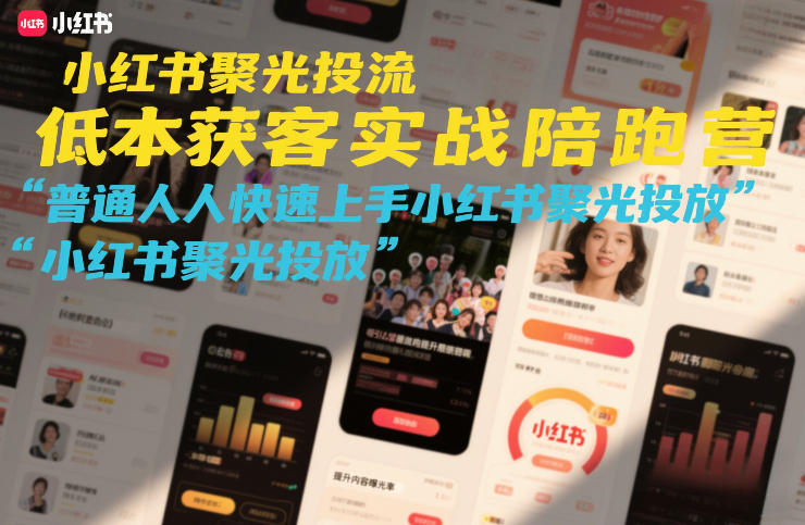 小红书聚光投流低成本获客实战陪跑营，普通人快速上手小红书聚光投放-咖脉互联