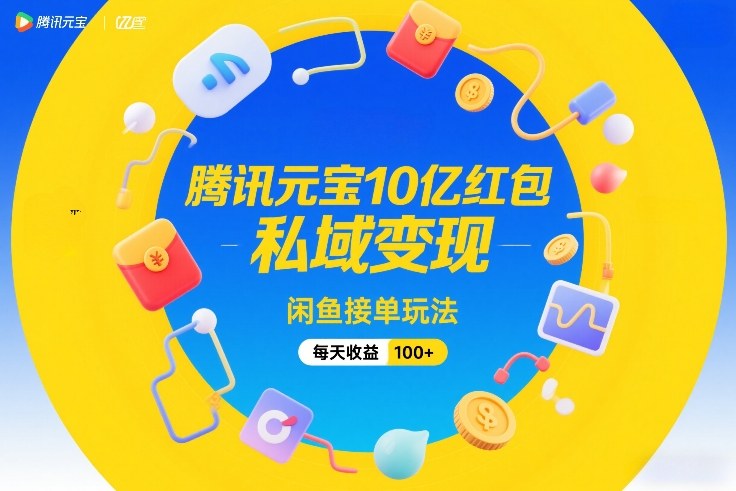 腾讯元宝10亿红包，私域变现，闲鱼接单玩法，每天收益100+-咖脉互联