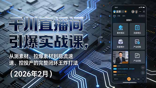 千川直播间引爆实战课，从测素材、拉爆素材到稳流速、控投产的完整闭环王炸打法(2026年2月-咖脉互联