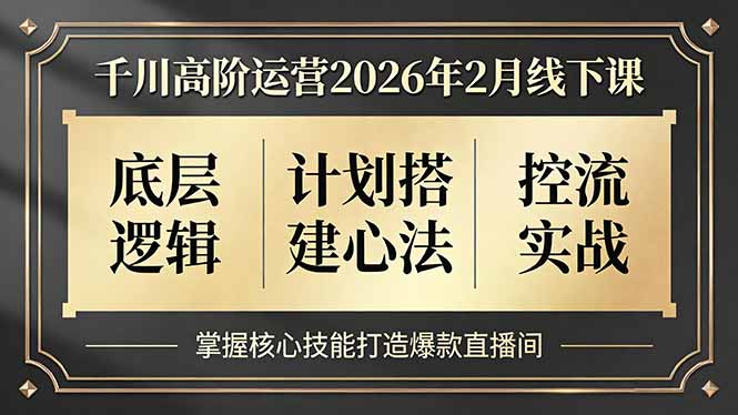 千川高阶运营2026年2月线下课，底层逻辑、计划搭建心法、控流实战，掌握核心技能打造爆款直播间-咖脉互联