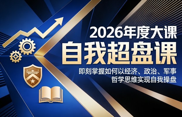 2026年度大课《自我超盘课》，即刻掌握如何以经济、政治、军事、哲学思维实现自我操盘-咖脉互联