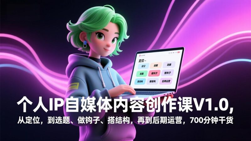 个人IP自媒体内容创作课V1.0，从定位，到选题、做钩子、搭结构，再到后期运营，700分钟干货-咖脉互联