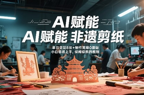 AI赋能非遗剪纸,地标性建筑爆款视频,单日变现8张+制作简单0基础,小白容易上手,保姆级拆解教程-咖脉互联
