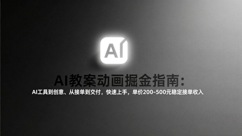 AI教案动画掘金指南：从工具到创意、从接单到交付，快速上手，单价200-500元稳定接单收入-咖脉互联