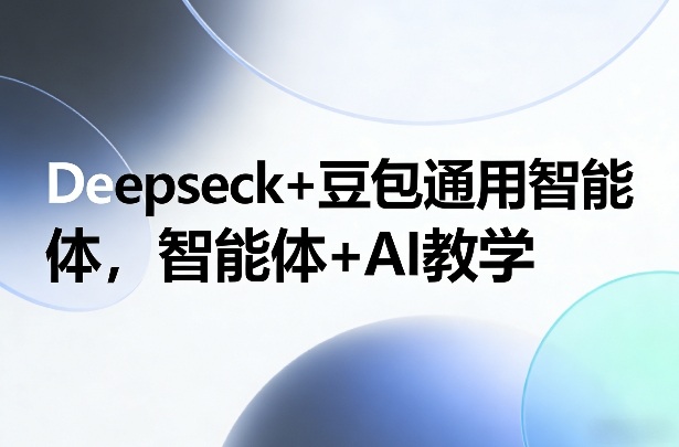 Deepseck+豆包通用智能体,智能体+AI教学-咖脉互联