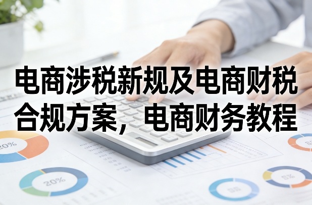 电商涉税新规及电商财税合规方案,电商财务教程-咖脉互联