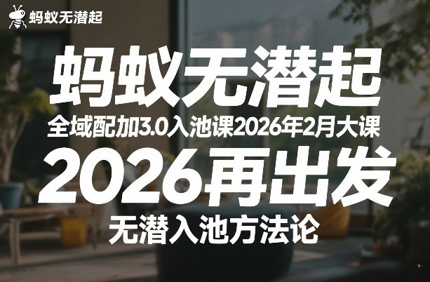 蚂蚁无潜不起全域配抖加3.0入池课2026年2月大课，​2026再出发，无潜入池方法论-咖脉互联