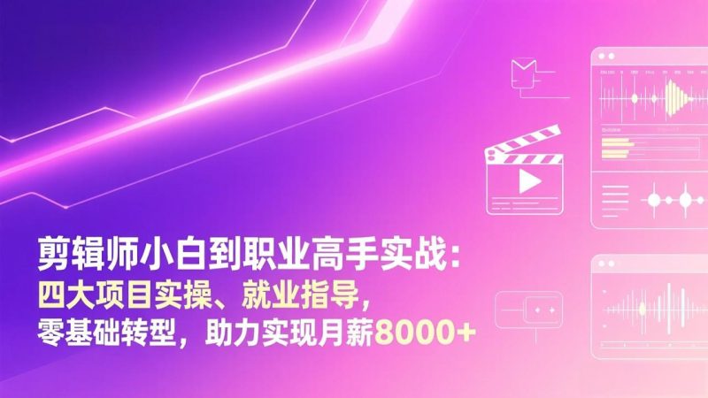 剪辑师小白到职业高手实战:四大项目实操、就业指导,零基础转型,助力实现月薪8000+-咖脉互联