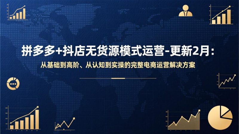 拼多多+抖店无货源模式运营-更新2月:从基础到高阶、从认知到实操的完整电商运营解决方案-咖脉互联